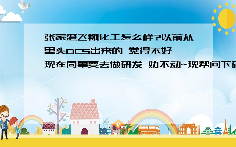 张家港飞翔化工怎么样?以前从里头DCS出来的 觉得不好 现在同事要去做研发 劝不动~现帮问下研发的各项待遇怎么样?说好话的也行啊