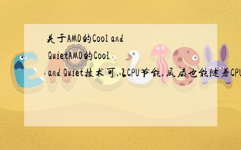 关于AMD的Cool and QuietAMD的Cool and Quiet技术可以CPU节能,风扇也能随着CPU负荷量来运转,我听人说只有原包的风扇可以打开此功能,有没有别的风扇也支持?如果只能使用原包风扇的话,有地方可以购