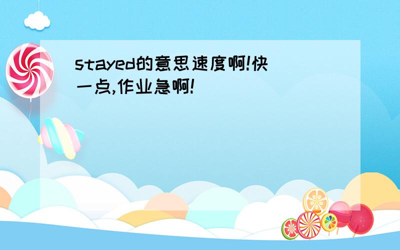 stayed的意思速度啊!快一点,作业急啊!