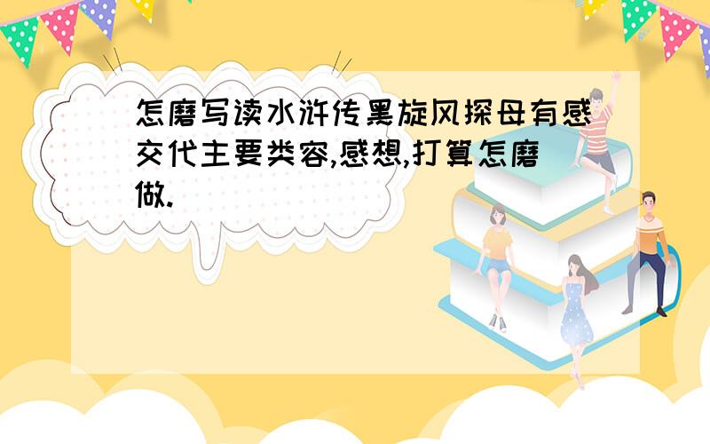 怎磨写读水浒传黑旋风探母有感交代主要类容,感想,打算怎磨做.