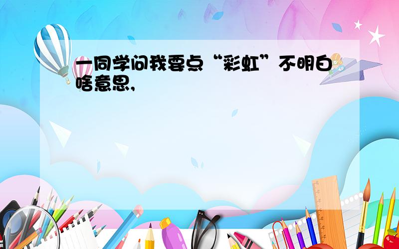 一同学问我要点“彩虹”不明白啥意思,