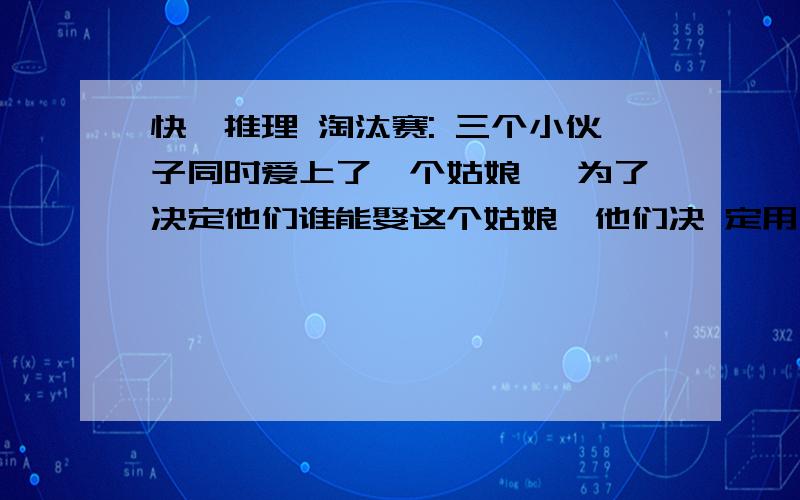 快,推理 淘汰赛: 三个小伙子同时爱上了一个姑娘, 为了决定他们谁能娶这个姑娘,他们决 定用手枪进行一次决斗.小李的命中率 是30％,小黄比他好些,命中率是 50％,最出色的枪手是小林,他从不