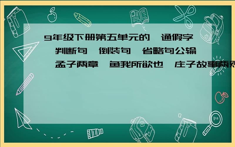 9年级下册第五单元的、通假字,判断句,倒装句,省略句公输,孟子两章,鱼我所欲也,庄子故事两则这4篇课文的,