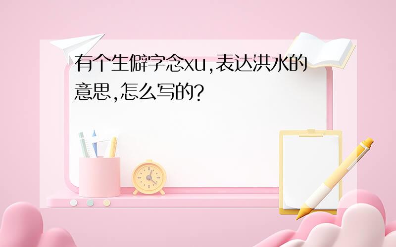 有个生僻字念xu,表达洪水的意思,怎么写的?