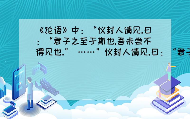 《论语》中：“仪封人请见.曰：“君子之至于斯也,吾未尝不得见也.” ……”仪封人请见.曰：“君子之至于斯也,吾未尝不得见也.”从者见之.出曰：“二三子,何患于丧乎?天下之无道也久矣