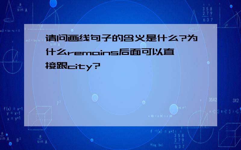 请问画线句子的含义是什么?为什么remains后面可以直接跟city?