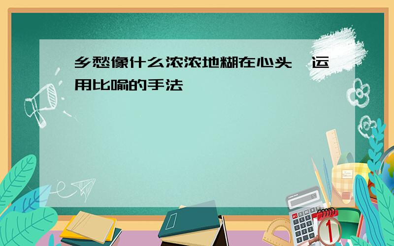 乡愁像什么浓浓地糊在心头,运用比喻的手法