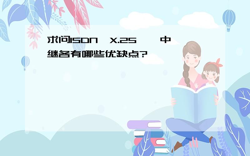 求问ISDN、X.25、帧中继各有哪些优缺点?