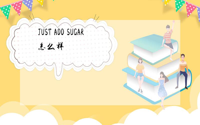 JUST ADD SUGAR怎么样