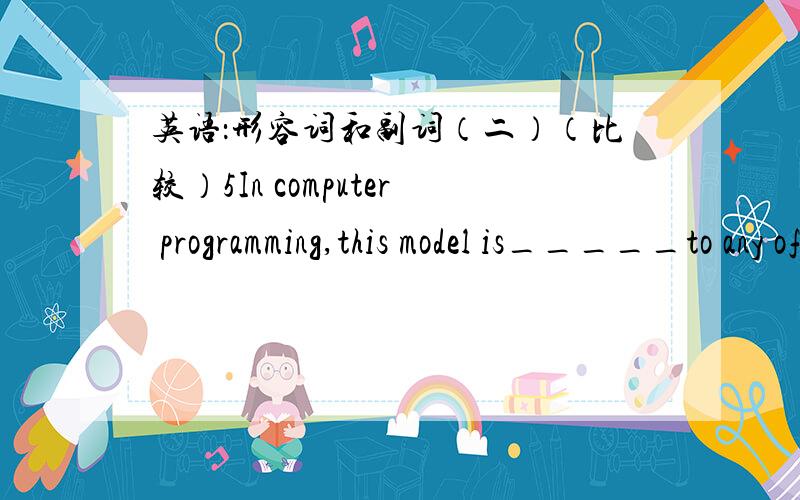 英语：形容词和副词（二）（比较）5In computer programming,this model is_____to any of the others we have in the department.a.the most superiorb.superior为什么?