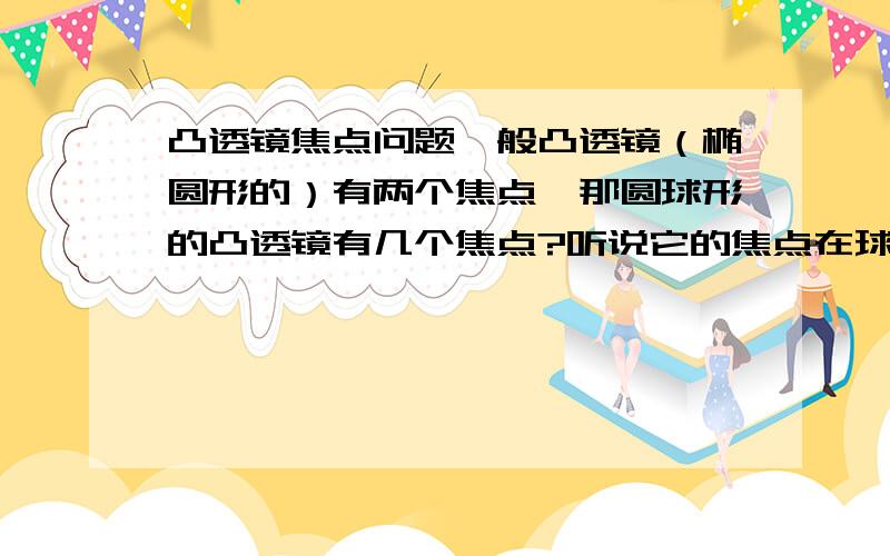 凸透镜焦点问题一般凸透镜（椭圆形的）有两个焦点,那圆球形的凸透镜有几个焦点?听说它的焦点在球的表面,真的么?