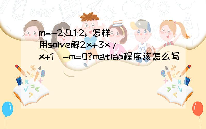 m=-2:0.1:2; 怎样用solve解2x+3x/(x+1)-m=0?matlab程序该怎么写