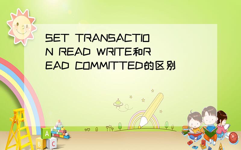 SET TRANSACTION READ WRITE和READ COMMITTED的区别