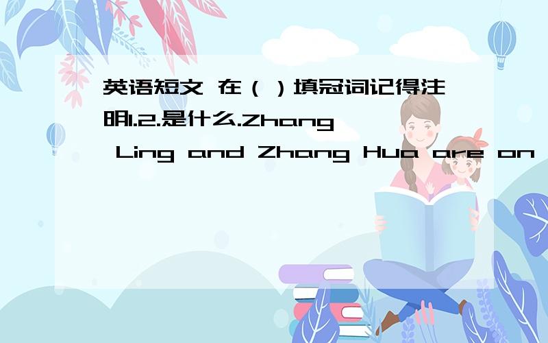 英语短文 在（）填冠词记得注明1.2.是什么.Zhang Ling and Zhang Hua are on their(1)way to(2)chool.They see(3)atch on(4)round.It's(5)nice one.It's new,too.Whose watch is it?There is (6)man near (7)bike.perhaps(8)watch is his.“Is this w