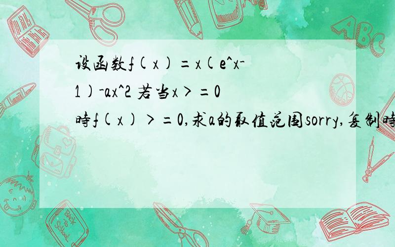 设函数f(x)=x(e^x-1)-ax^2 若当x>=0时f(x)>=0,求a的取值范围sorry,复制时多粘了几个字和前面没关系直接看题