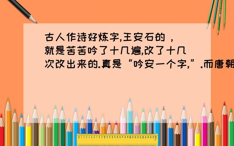 古人作诗好炼字,王安石的 ,就是苦苦吟了十几遍,改了十几次改出来的.真是“吟安一个字,”.而唐朝贾岛的诗句“ ,”,更是炼字的典型代表.