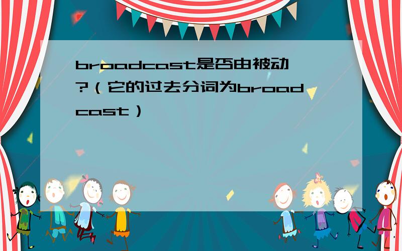 broadcast是否由被动?（它的过去分词为broadcast）