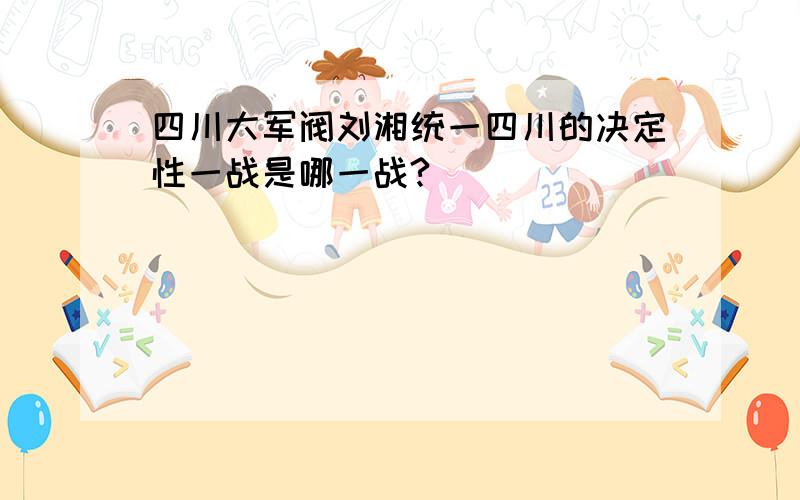 四川大军阀刘湘统一四川的决定性一战是哪一战?