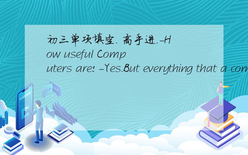 初三单项填空. 高手进.-How useful Computers are!-Yes.But everything that a computer does depends on the man＿＿＿uses it. A.Who  B.Which  C.whom  D.不填说明为什么. 谢谢.