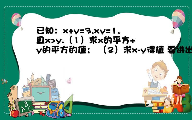 已知：x+y=3,xy=1,且x>y.（1）求x的平方+y的平方的值； （2）求x-y得值 要讲出来为神马谢谢