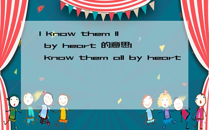 I know them ll by heart 的意思I know them all by heart