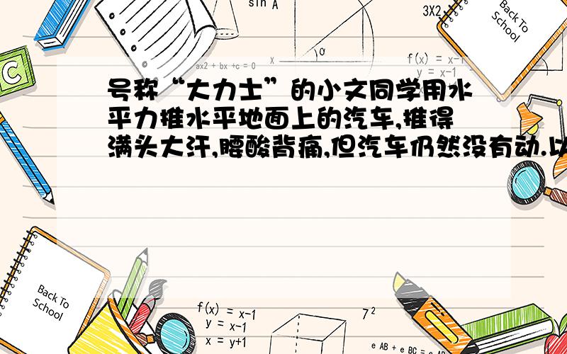 号称“大力士”的小文同学用水平力推水平地面上的汽车,推得满头大汗,腰酸背痛,但汽车仍然没有动.以下说法中正确的是( )A.小文对汽车作了功B.汽车没被推动,是因为汽车失去了惯性C.汽车