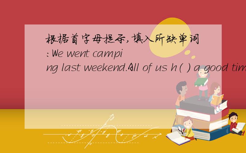 根据首字母提示,填入所缺单词：We went camping last weekend.All of us h（ ） a good time there.