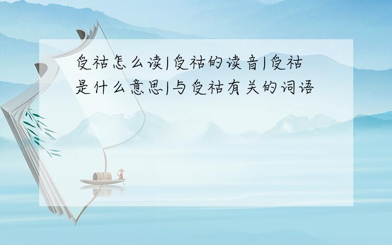 受祜怎么读|受祜的读音|受祜是什么意思|与受祜有关的词语