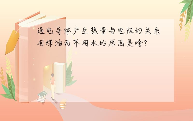 通电导体产生热量与电阻的关系用煤油而不用水的原因是啥?