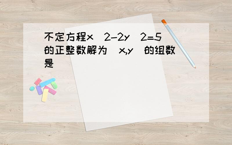 不定方程x^2-2y^2=5的正整数解为（x,y）的组数是