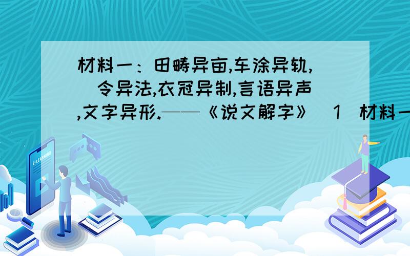 材料一：田畴异亩,车涂异轨,侓令异法,衣冠异制,言语异声,文字异形.——《说文解字》（1）材料一反映