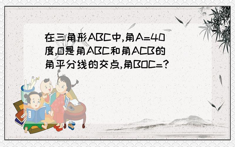 在三角形ABC中,角A=40度,O是角ABC和角ACB的角平分线的交点,角BOC=?