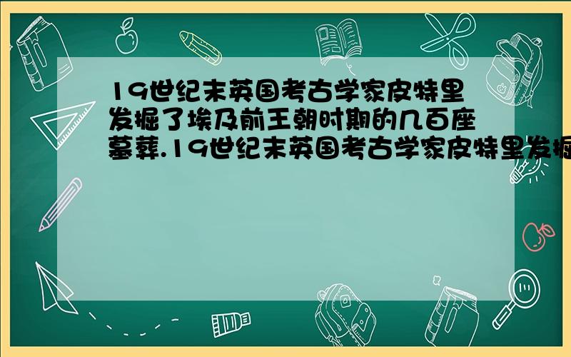 19世纪末英国考古学家皮特里发掘了埃及前王朝时期的几百座墓葬.19世纪末英国考古学家皮特里发掘了埃及前王朝时期的几百座墓葬,尽管墓葬之间没有地层 学上的叠压打破关系,但他还是通