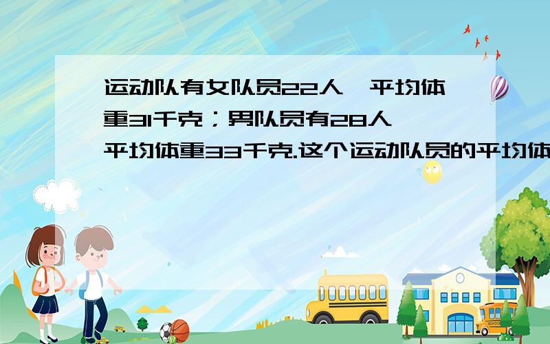 运动队有女队员22人,平均体重31千克；男队员有28人,平均体重33千克.这个运动队员的平均体重是多上面漏了几个子 最后一句是多少千克?