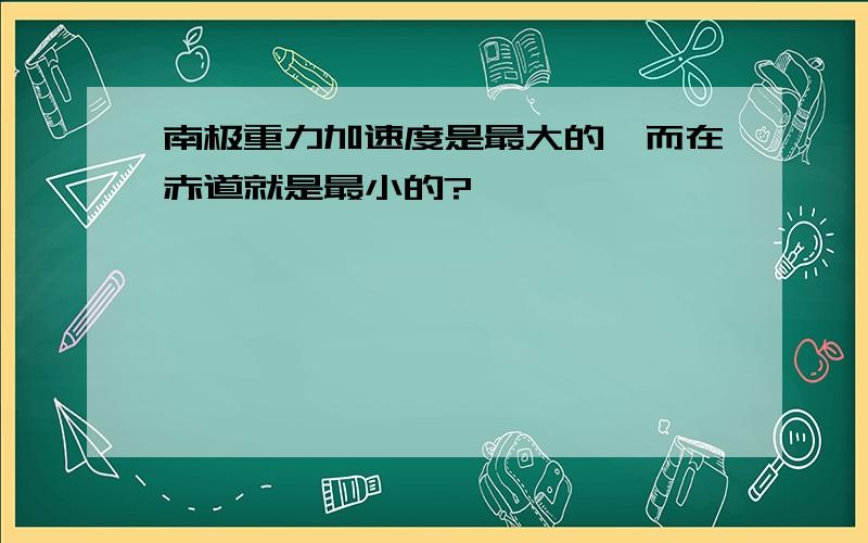 南极重力加速度是最大的,而在赤道就是最小的?