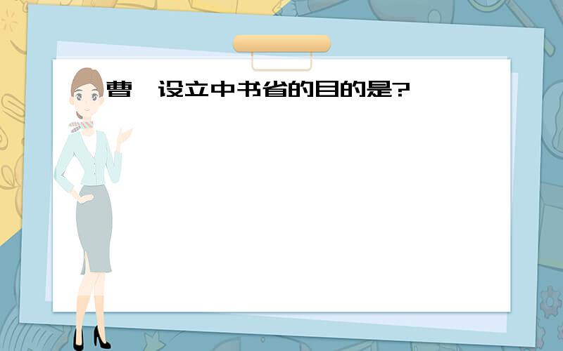 曹丕设立中书省的目的是?