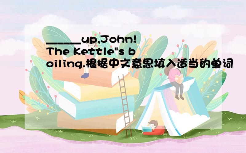 ______up,John!The Kettle