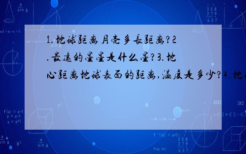 1.地球距离月亮多长距离?2.最远的星星是什么星?3.地心距离地球表面的距离,温度是多少?4.地球一周的长度为多少?怎么办呢?