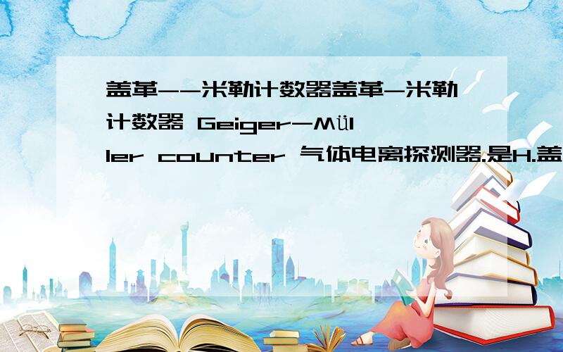 盖革--米勒计数器盖革-米勒计数器 Geiger-Müller counter 气体电离探测器.是H.盖革和P.米勒在1928年发明的.与正比计数器类似,但所加的电压更高.带电粒子射入气体,在离子增殖过程中,受激原子退