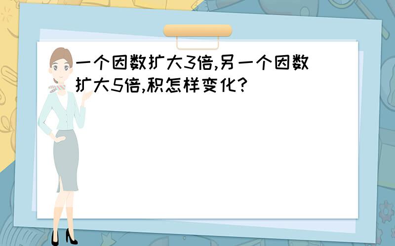 一个因数扩大3倍,另一个因数扩大5倍,积怎样变化?