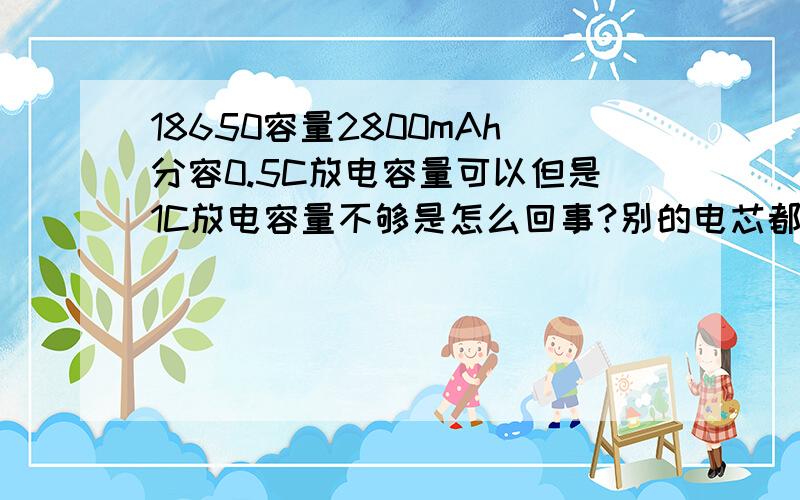 18650容量2800mAh分容0.5C放电容量可以但是1C放电容量不够是怎么回事?别的电芯都可以