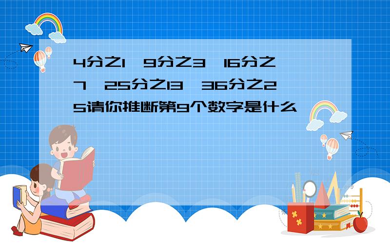 4分之1,9分之3,16分之7,25分之13,36分之25请你推断第9个数字是什么