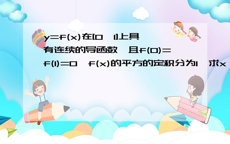 y=f(x)在[0,1]上具有连续的导函数,且f(0)=f(1)=0,f(x)的平方的定积分为1,求x*f(x)*f'(x)