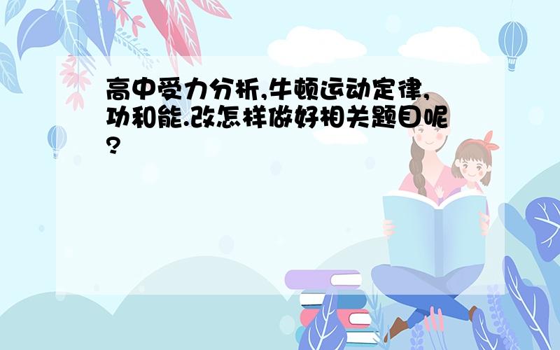 高中受力分析,牛顿运动定律,功和能.改怎样做好相关题目呢?