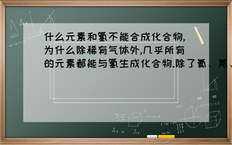 什么元素和氢不能合成化合物,为什么除稀有气体外,几乎所有的元素都能与氢生成化合物.除了氦、氖、氩、氪、氙、氡以外,还有那些物质不能?天哪~不好意思```麻烦大家说点通俗易懂点的````