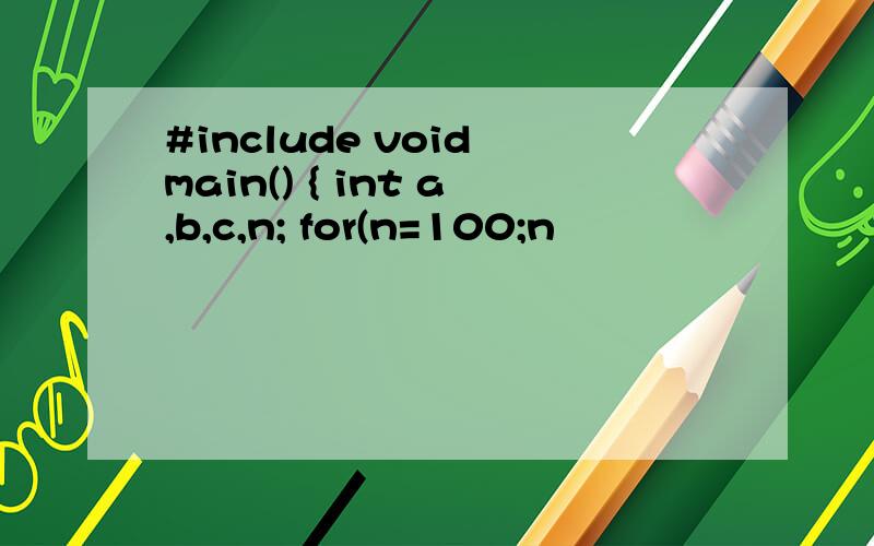 #include void main() { int a,b,c,n; for(n=100;n