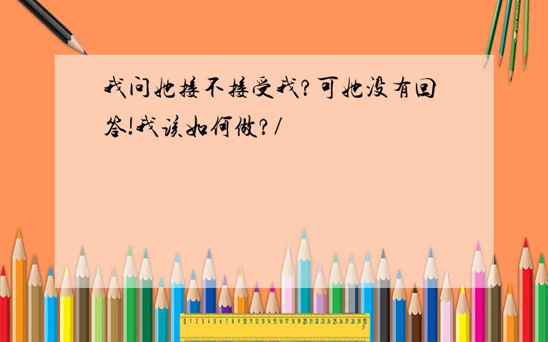 我问她接不接受我?可她没有回答!我该如何做?／