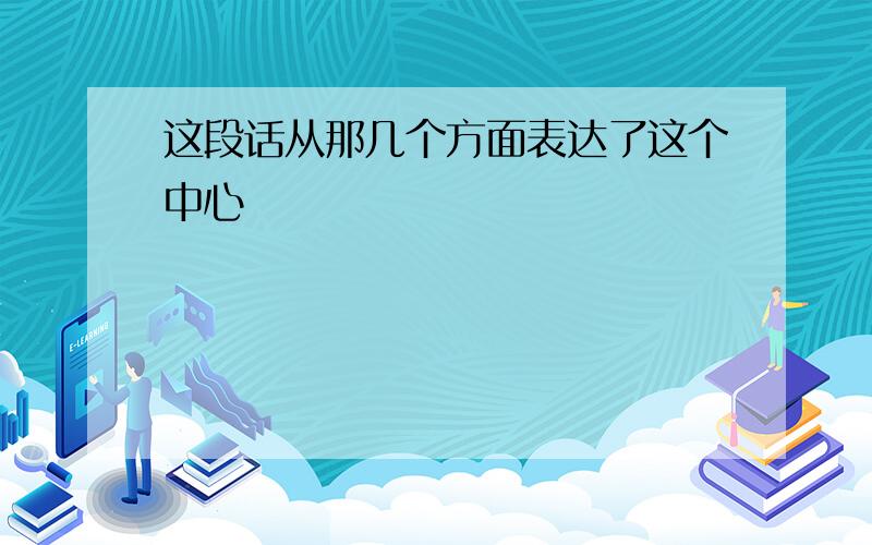 这段话从那几个方面表达了这个中心