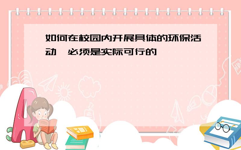 如何在校园内开展具体的环保活动,必须是实际可行的