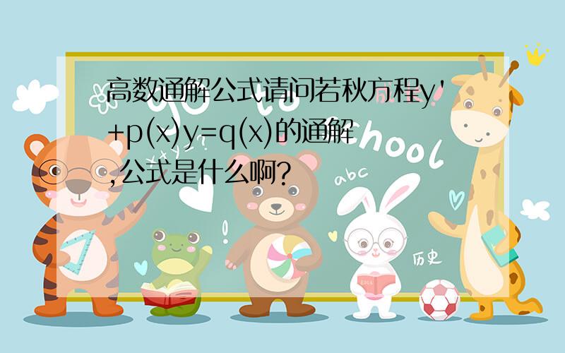 高数通解公式请问若秋方程y'+p(x)y=q(x)的通解,公式是什么啊?